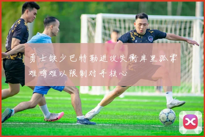 勇士缺少巴特勒进攻失衡库里孤掌难鸣难以限制对手核心