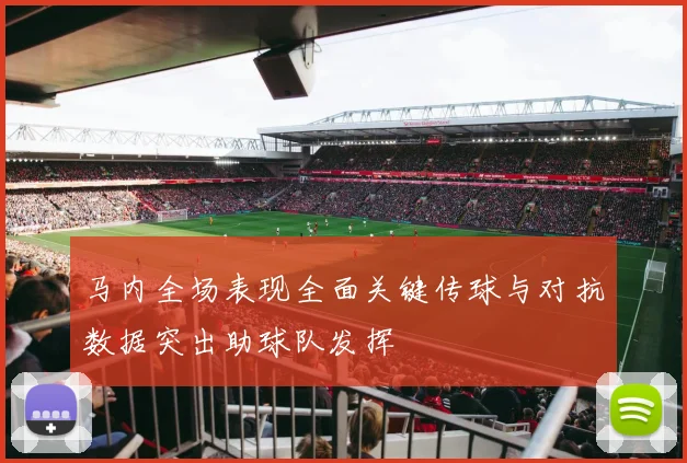 马内全场表现全面关键传球与对抗数据突出助球队发挥