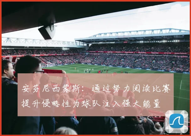 安芬尼西蒙斯：通过努力阅读比赛提升侵略性为球队注入强大能量