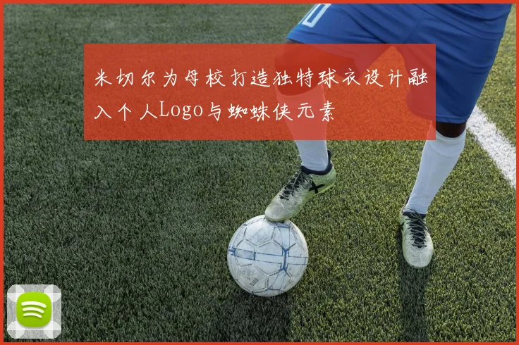 米切尔为母校打造独特球衣设计融入个人Logo与蜘蛛侠元素
