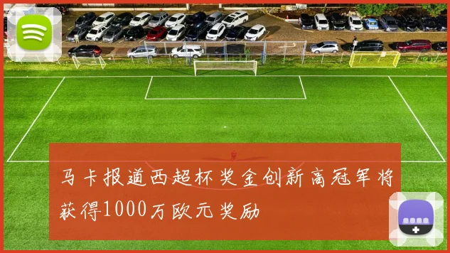 马卡报道西超杯奖金创新高冠军将获得1000万欧元奖励