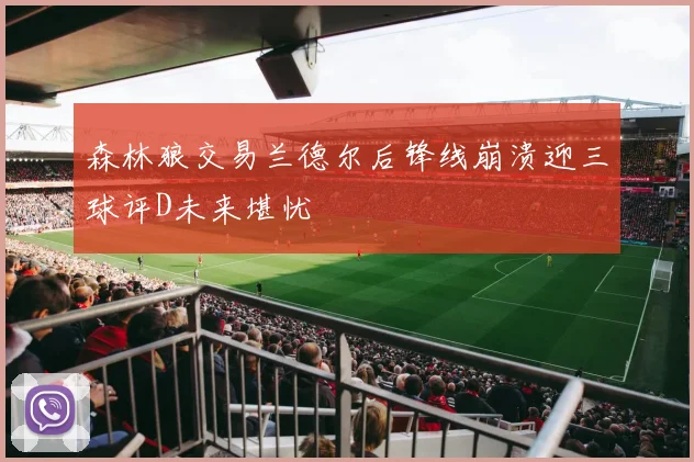 森林狼交易兰德尔后锋线崩溃迎三球评D未来堪忧