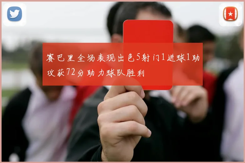 赛巴里全场表现出色5射门1进球1助攻获72分助力球队胜利