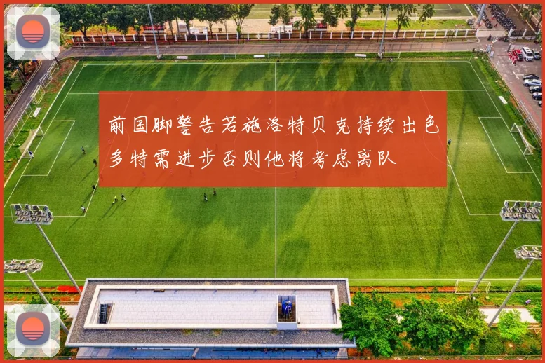 前国脚警告若施洛特贝克持续出色多特需进步否则他将考虑离队