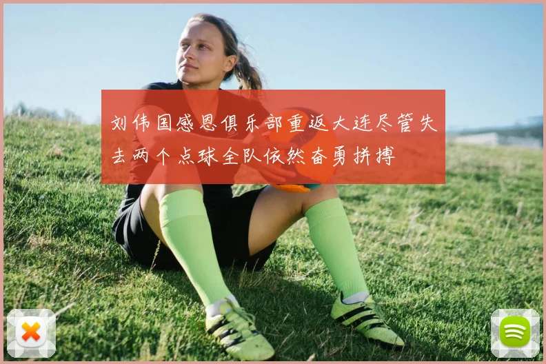刘伟国感恩俱乐部重返大连尽管失去两个点球全队依然奋勇拼搏