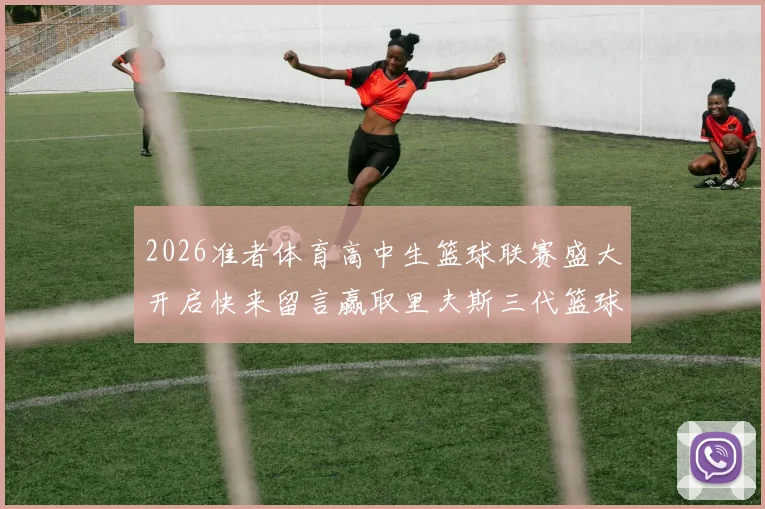 2026准者体育高中生篮球联赛盛大开启快来留言赢取里夫斯三代篮球鞋